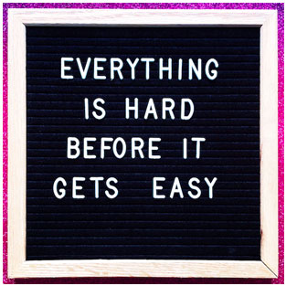 everything is hard before it gets easy